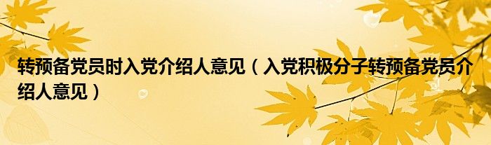 轉(zhuǎn)預(yù)備黨員時(shí)入黨介紹人意見(jiàn)（入黨積極分子轉(zhuǎn)預(yù)備黨員介紹人意見(jiàn)）
