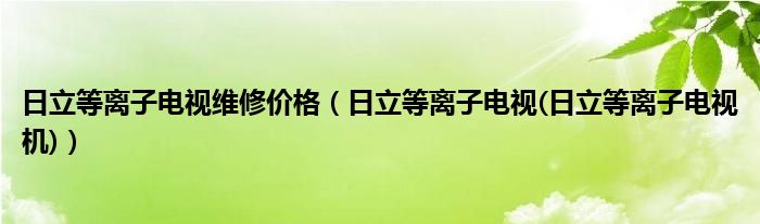 日立等離子電視維修價格（日立等離子電視(日立等離子電視機)）