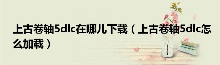 上古卷軸5dlc在哪兒下載（上古卷軸5dlc怎么加載）