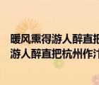 暖風(fēng)熏得游人醉直把杭州作汴州抒發(fā)自己的感慨（暖風(fēng)熏得游人醉直把杭州作汴州）