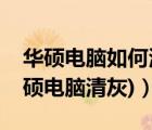 華碩電腦如何清灰（華碩筆記本電腦清灰(華碩電腦清灰)）