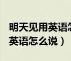 明天見用英語怎么說seeyoulater（明天見用英語怎么說）