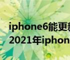 iphone6能更新到ios幾（iphone6還能用嗎,2021年iphone6還能在戰(zhàn)嗎）