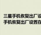 三星手機(jī)恢復(fù)出廠設(shè)置怎么弄（三星手機(jī)恢復(fù)出廠設(shè)置(三星手機(jī)恢復(fù)出廠設(shè)置在哪里)）