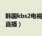 韓國kbs2電視臺直播回放（韓國kbs2電視臺直播）