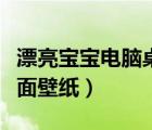 漂亮寶寶電腦桌面壁紙高清（漂亮寶寶電腦桌面壁紙）