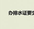 辦排水證要交錢(qián)嗎（排水證怎么辦理）
