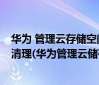 華為 管理云存儲空間 記錄 刪除（華為管理云存儲空間怎么清理(華為管理云儲存空間怎么刪除)）