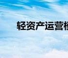 輕資產(chǎn)運(yùn)營模式是（輕資產(chǎn)運(yùn)營模式）