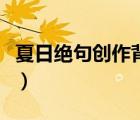 夏日絕句創(chuàng)作背景與情感（夏日絕句創(chuàng)作背景）