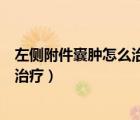 左側(cè)附件囊腫怎么治療會(huì)不會(huì)影響月經(jīng)（左側(cè)附件囊腫怎么治療）