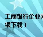 工商銀行企業(yè)網(wǎng)銀下載安裝（工商銀行企業(yè)網(wǎng)銀下載）