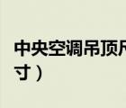 中央空調(diào)吊頂尺寸一般多少（中央空調(diào)吊頂尺寸）