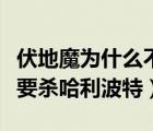 伏地魔為什么不殺了哈利波特（伏地魔為什么要殺哈利波特）
