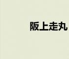 阪上走丸 成語故事（阪上走丸）