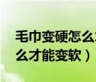 毛巾變硬怎么才能變軟 柔順劑（毛巾變硬怎么才能變軟）