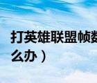 打英雄聯(lián)盟幀數(shù)低怎么辦（英雄聯(lián)盟幀率低怎么辦）