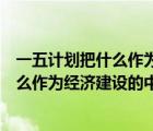 一五計劃把什么作為經濟建設的中心環(huán)節(jié)節(jié)（一五計劃把什么作為經濟建設的中心環(huán)節(jié)）