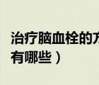 治療腦血栓的方法是什么（治療腦血栓的方法有哪些）