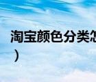 淘寶顏色分類怎么改（淘寶顏色分類怎么設(shè)置）