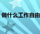 做什么工作自由又掙錢（學(xué)什么手藝最掙錢）