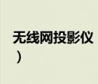 無線網(wǎng)投影儀（無線投影儀(手機無線投影儀)）