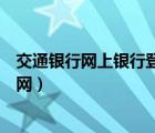 交通銀行網(wǎng)上銀行登錄官網(wǎng)下載（交通銀行網(wǎng)上銀行登錄官網(wǎng)）