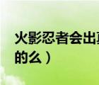 火影忍者會出真人版嗎?（火影忍者有真人版的么）