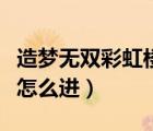 造夢無雙彩虹樓隱藏關(guān)怎么進（彩虹樓隱藏關(guān)怎么進）