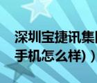 深圳寶捷訊集團(tuán)怎么樣（寶捷訊手機(jī)(寶捷訊手機(jī)怎么樣)）