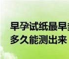 早孕試紙最早多久能測出來?（早孕試紙最早多久能測出來）