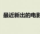 最近新出的電影2023年（最近新出的電影）