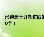 形容勇于開拓進(jìn)取的成語（關(guān)于銳意進(jìn)取 開拓創(chuàng)新的成語20個）