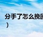 分手了怎么挽回女朋友（談戀愛(ài)的技巧和方法）
