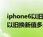 iphone6以舊換新價格表（iphone6及plus以舊換新值多少錢）