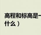 高程和標(biāo)高是一樣的么（高程與標(biāo)高的區(qū)別是什么）
