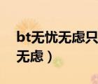 bt無憂無慮只有觀看地址如何下載（bt無憂無慮）