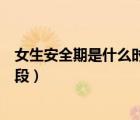 女生安全期是什么時間段不會懷孕（女生安全期是什么時間段）