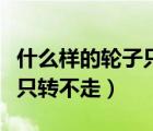 什么樣的輪子只轉(zhuǎn)不走猜謎語(yǔ)（什么樣的輪子只轉(zhuǎn)不走）