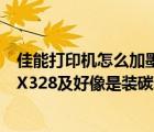佳能打印機怎么加墨水（你好我前天買的佳能打印機型號MX328及好像是裝碳粉的及而我需）