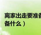 離家出走要準(zhǔn)備什么生活用品（離家出走要準(zhǔn)備什么）