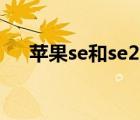 蘋果se和se2圖片對比（SE2外觀對比）