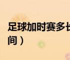 足球加時賽多長時間結(jié)束（足球加時賽多長時間）