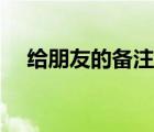 給朋友的備注英文字母（給朋友的備注）