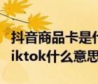 抖音商品卡是什么意思（國際版抖音Tiktok,tiktok什么意思）