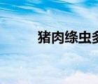 豬肉絳蟲多少度殺死（豬肉絳蟲）