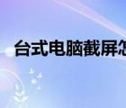 臺式電腦截屏怎么截圖（桌面截圖快捷鍵）