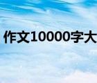 作文10000字大全寫事（作文10000字大全）