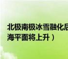 北極南極冰雪融化后海平面上升（若南極冰蓋完全融化地球海平面將上升）