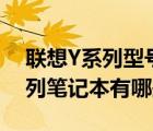 聯(lián)想Y系列型號(hào)（聯(lián)想筆記本y系列(聯(lián)想y系列筆記本有哪些)）